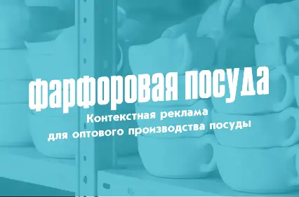 Как мы нашли 200 оптовых клиентов для производства фарфоровой посуды в России с помощью контекстной рекламы